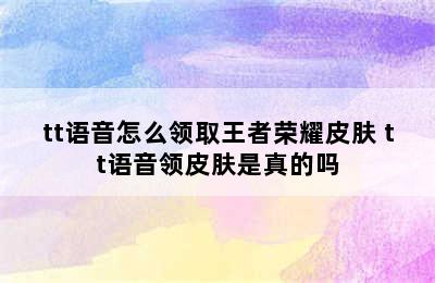 tt语音怎么领取王者荣耀皮肤 tt语音领皮肤是真的吗